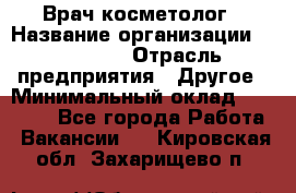 Врач-косметолог › Название организации ­ Linline › Отрасль предприятия ­ Другое › Минимальный оклад ­ 30 000 - Все города Работа » Вакансии   . Кировская обл.,Захарищево п.